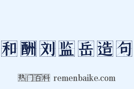 和酬刘监岳造句是什么意思的图片